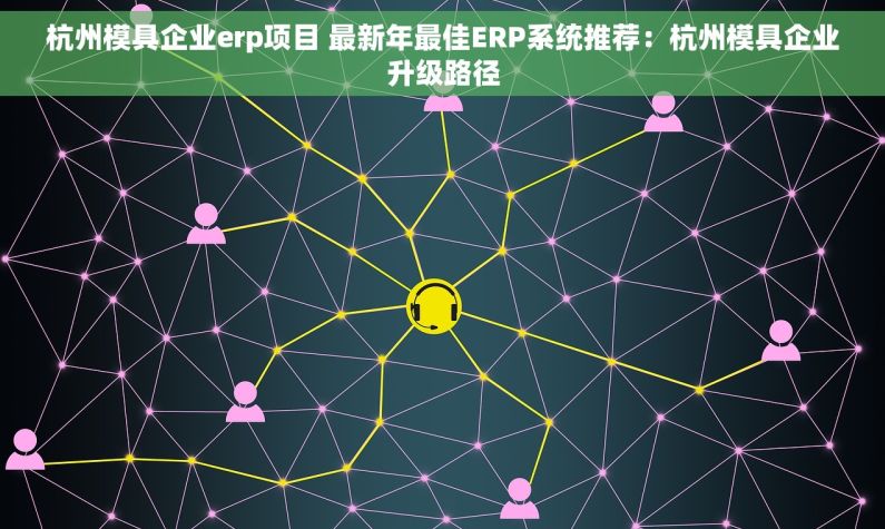 杭州模具企业erp项目 最新年最佳ERP系统推荐：杭州模具企业升级路径