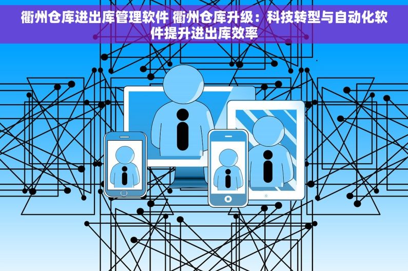 衢州仓库进出库管理软件 衢州仓库升级：科技转型与自动化软件提升进出库效率
