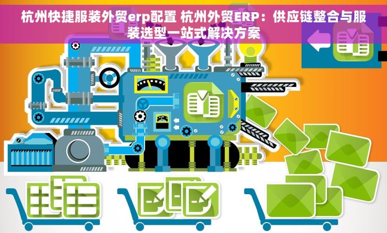 杭州快捷服装外贸erp配置 杭州外贸ERP：供应链整合与服装选型一站式解决方案