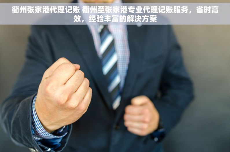 衢州张家港代理记账 衢州至张家港专业代理记账服务，省时高效，经验丰富的解决方案