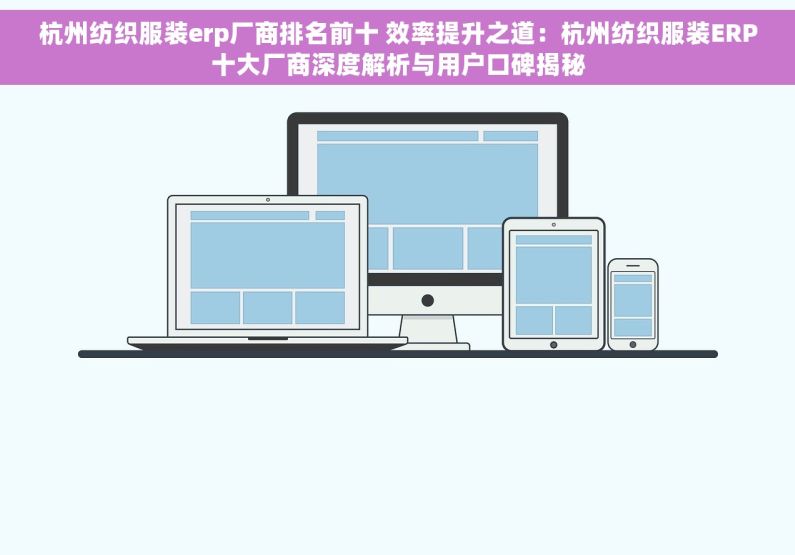 杭州纺织服装erp厂商排名前十 效率提升之道：杭州纺织服装ERP十大厂商深度解析与用户口碑揭秘