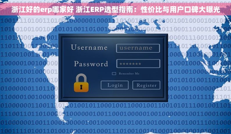 浙江好的erp哪家好 浙江ERP选型指南：性价比与用户口碑大曝光