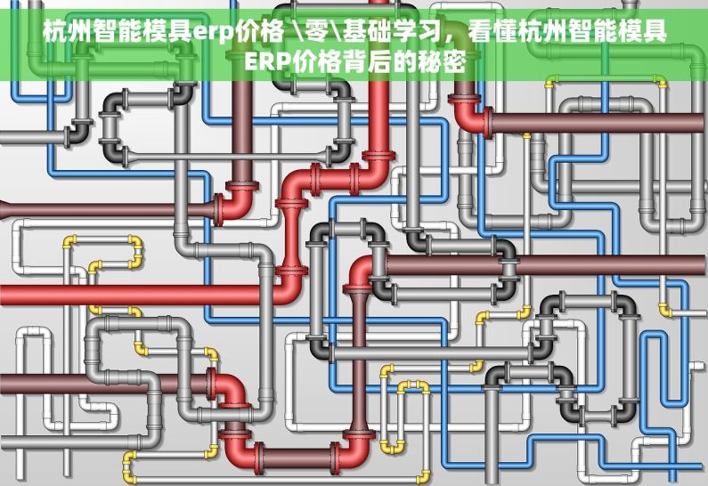 杭州智能模具erp价格 \零\基础学习，看懂杭州智能模具ERP价格背后的秘密