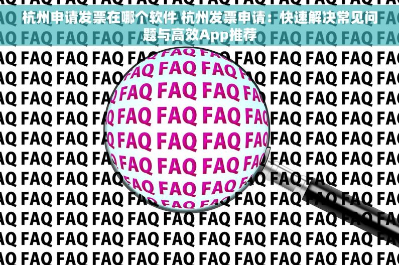 杭州申请发票在哪个软件 杭州发票申请：快速解决常见问题与高效App推荐