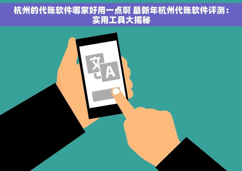 杭州的代账软件哪家好用一点啊 最新年杭州代账软件评测：实用工具大揭秘