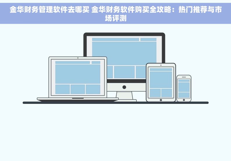 金华财务管理软件去哪买 金华财务软件购买全攻略：热门推荐与市场评测