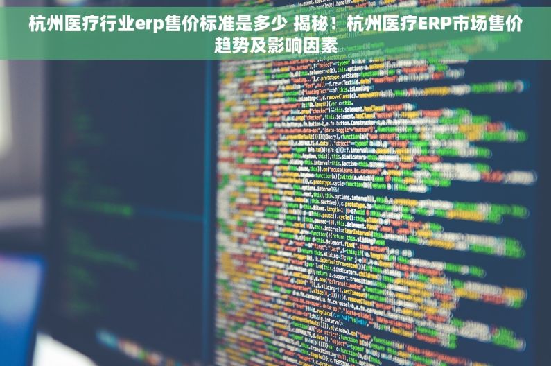 杭州医疗行业erp售价标准是多少 揭秘！杭州医疗ERP市场售价趋势及影响因素