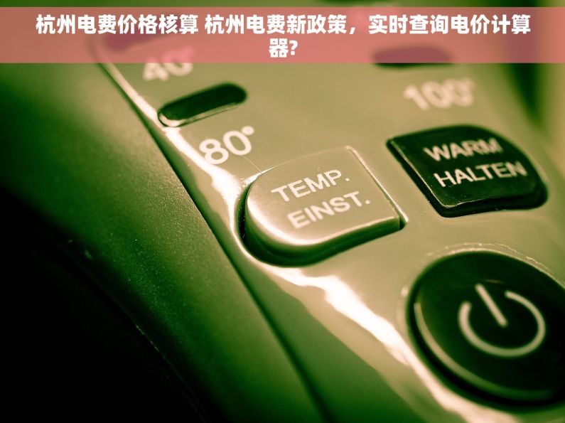 杭州电费价格核算 杭州电费新政策，实时查询电价计算器?