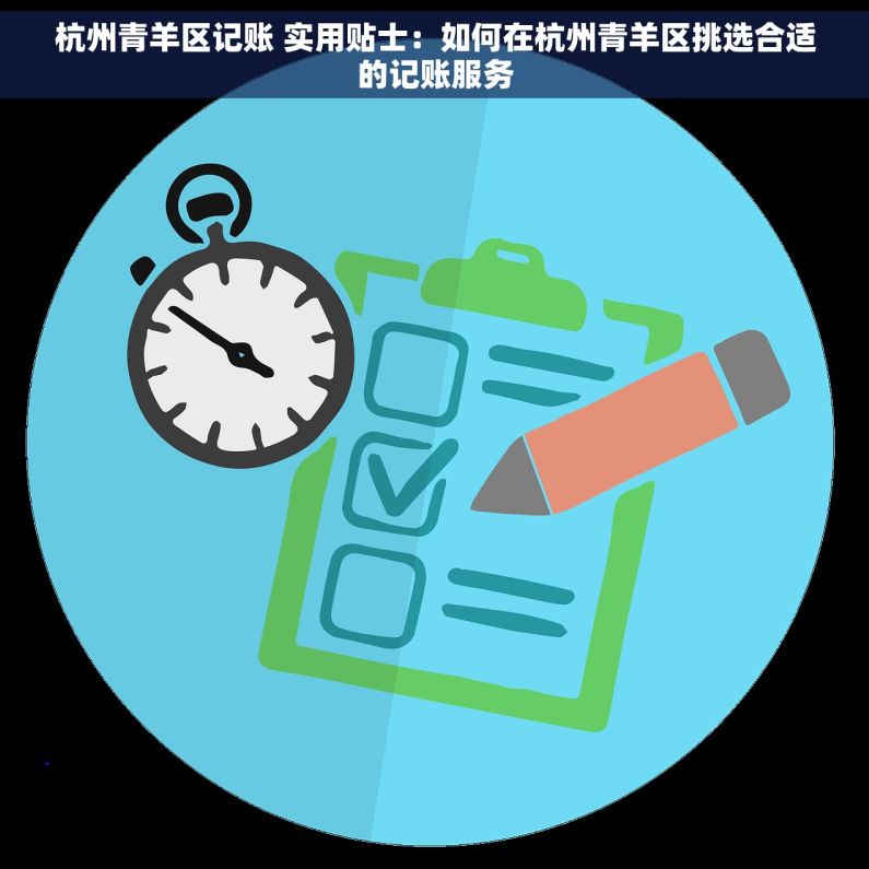 杭州青羊区记账 实用贴士：如何在杭州青羊区挑选合适的记账服务