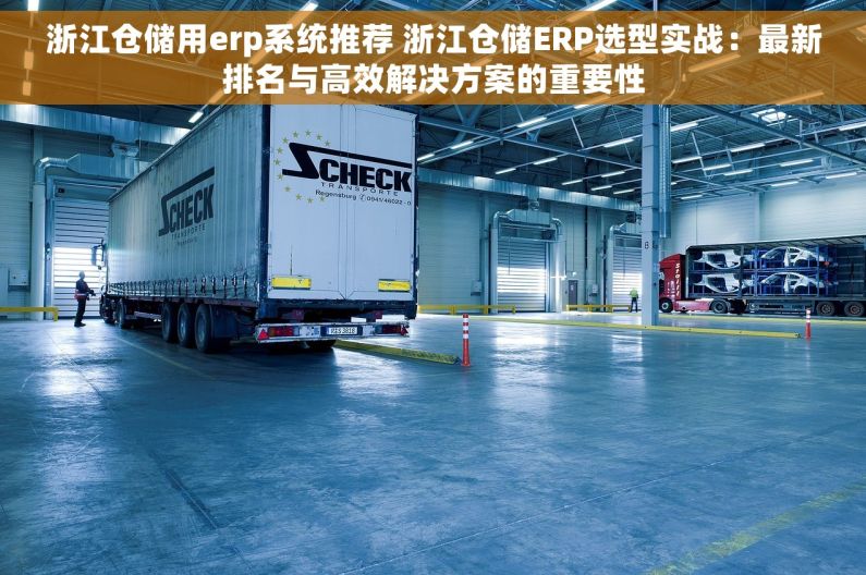 浙江仓储用erp系统推荐 浙江仓储ERP选型实战：最新排名与高效解决方案的重要性