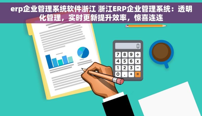 erp企业管理系统软件浙江 浙江ERP企业管理系统：透明化管理，实时更新提升效率，惊喜连连