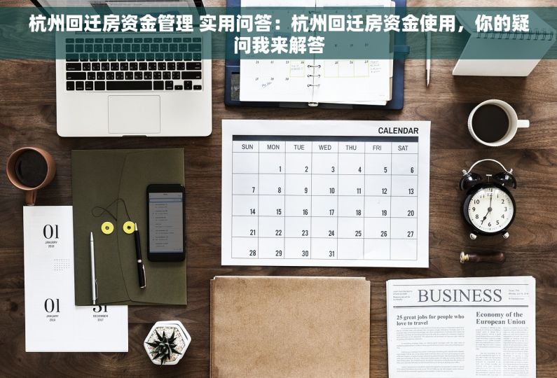 杭州回迁房资金管理 实用问答：杭州回迁房资金使用，你的疑问我来解答