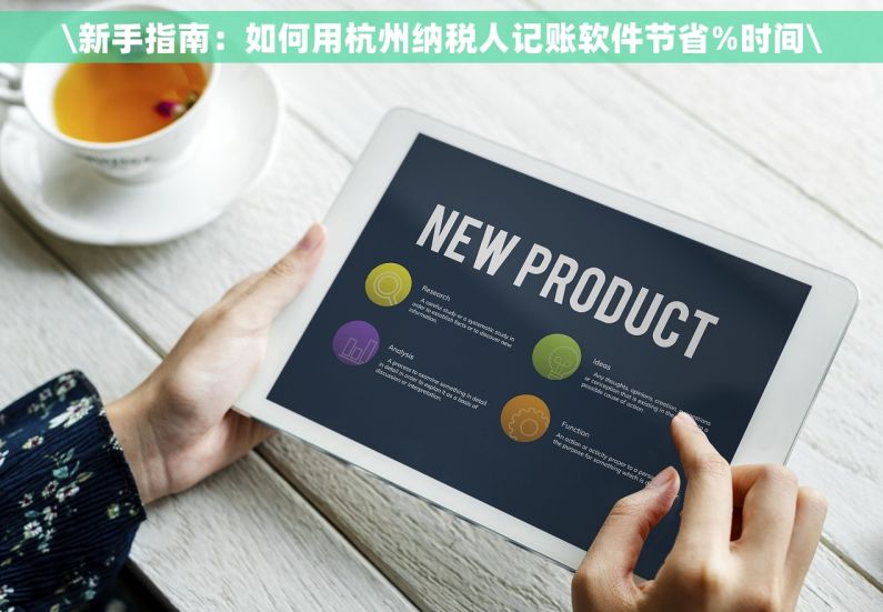 \新手指南：如何用杭州纳税人记账软件节省%时间\