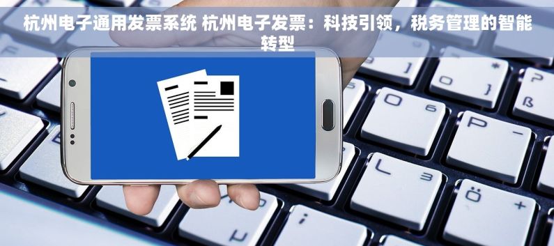 杭州电子通用发票系统 杭州电子发票：科技引领，税务管理的智能转型