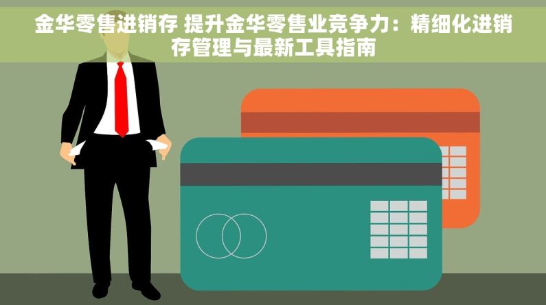 金华零售进销存 提升金华零售业竞争力：精细化进销存管理与最新工具指南
