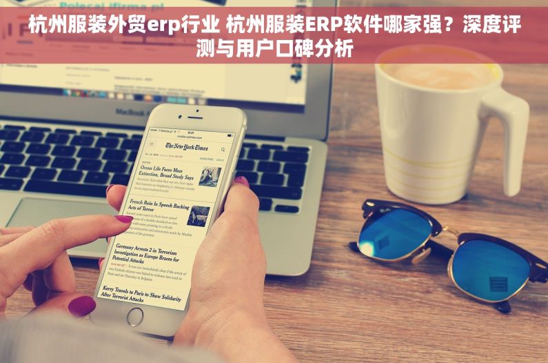 杭州服装外贸erp行业 杭州服装ERP软件哪家强？深度评测与用户口碑分析