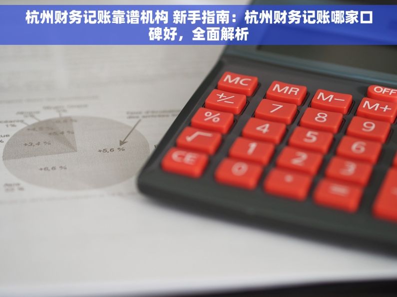 杭州财务记账靠谱机构 新手指南：杭州财务记账哪家口碑好，全面解析