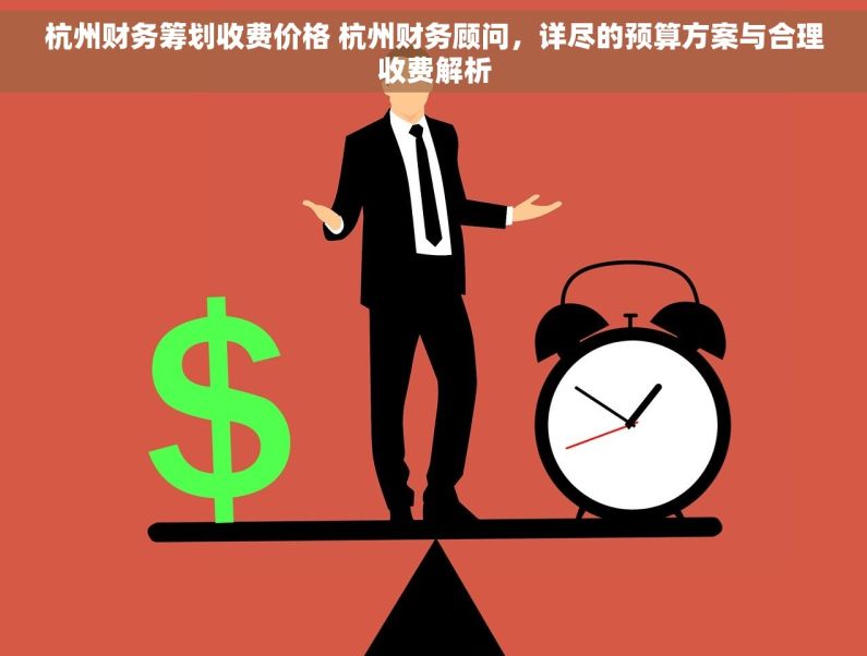 杭州财务筹划收费价格 杭州财务顾问，详尽的预算方案与合理收费解析