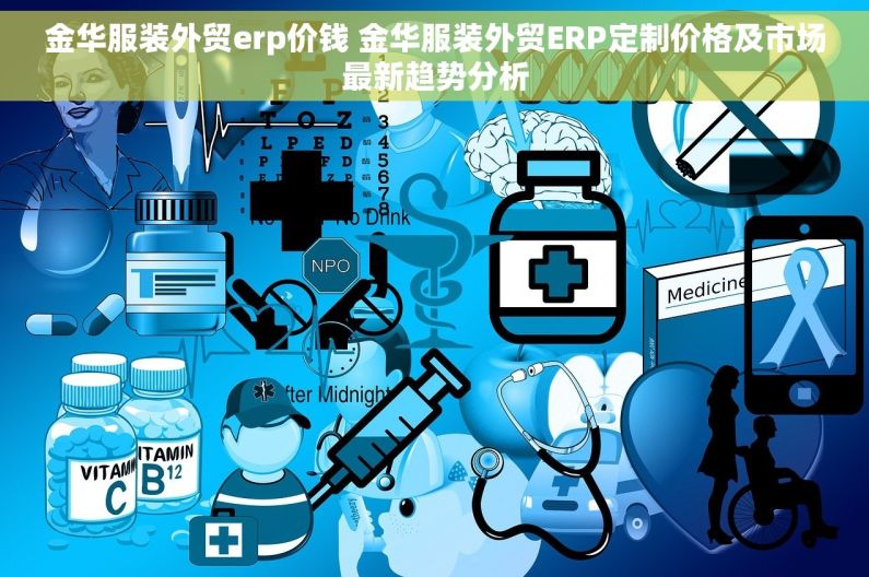 金华服装外贸erp价钱 金华服装外贸ERP定制价格及市场最新趋势分析