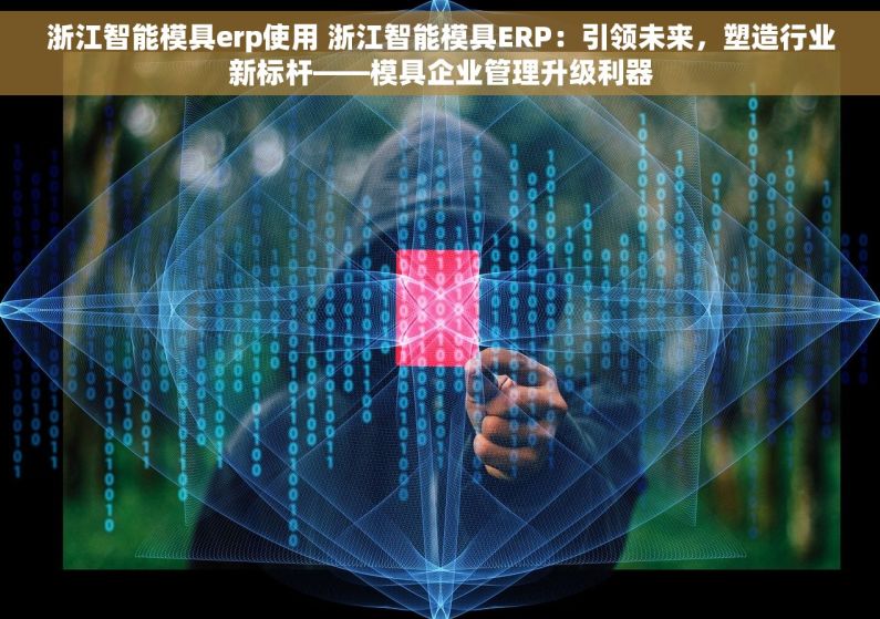 浙江智能模具erp使用 浙江智能模具ERP：引领未来，塑造行业新标杆——模具企业管理升级利器