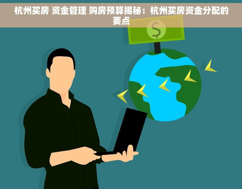 杭州买房 资金管理 购房预算揭秘：杭州买房资金分配的要点