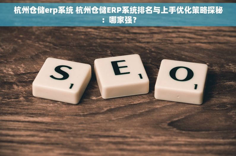 杭州仓储erp系统 杭州仓储ERP系统排名与上手优化策略探秘：哪家强？