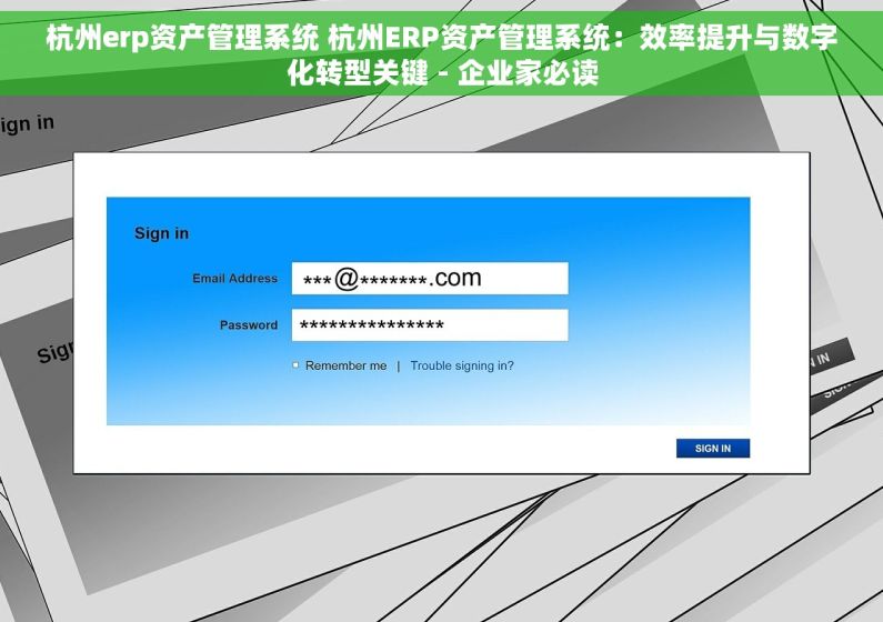 杭州erp资产管理系统 杭州ERP资产管理系统：效率提升与数字化转型关键 - 企业家必读