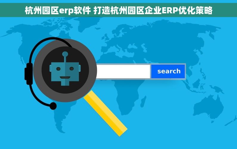 杭州园区erp软件 打造杭州园区企业ERP优化策略