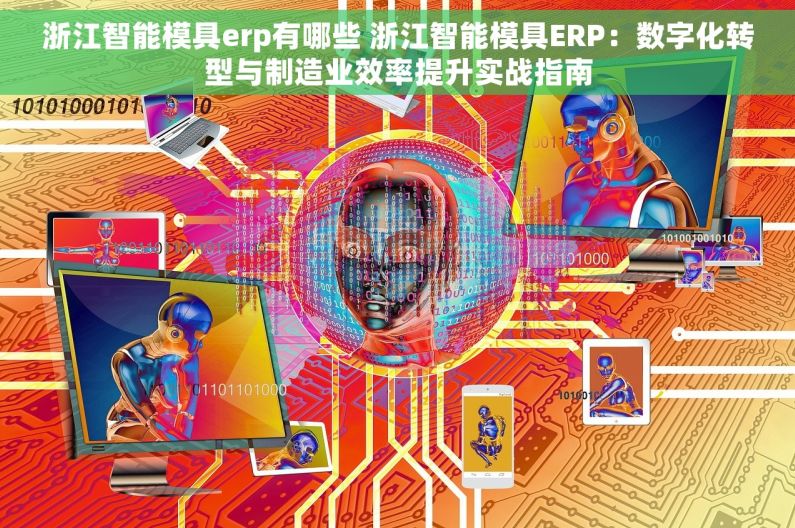 浙江智能模具erp有哪些 浙江智能模具ERP：数字化转型与制造业效率提升实战指南