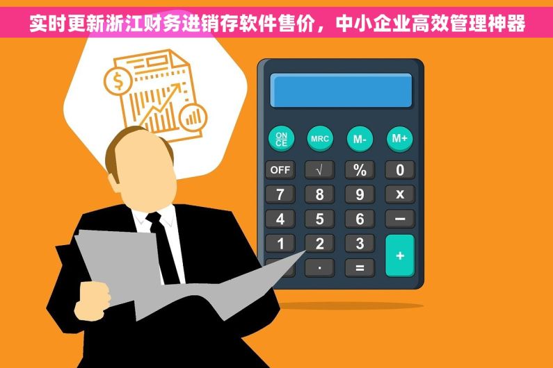 实时更新浙江财务进销存软件售价，中小企业高效管理神器