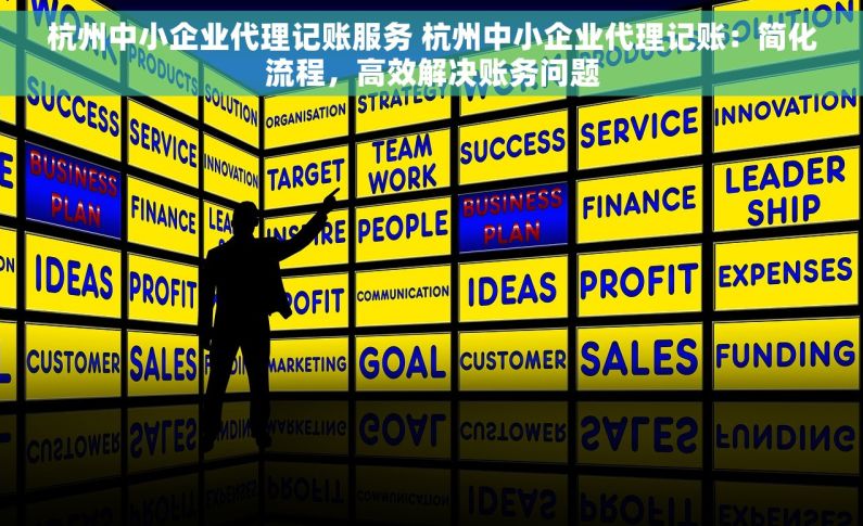 杭州中小企业代理记账服务 杭州中小企业代理记账：简化流程，高效解决账务问题