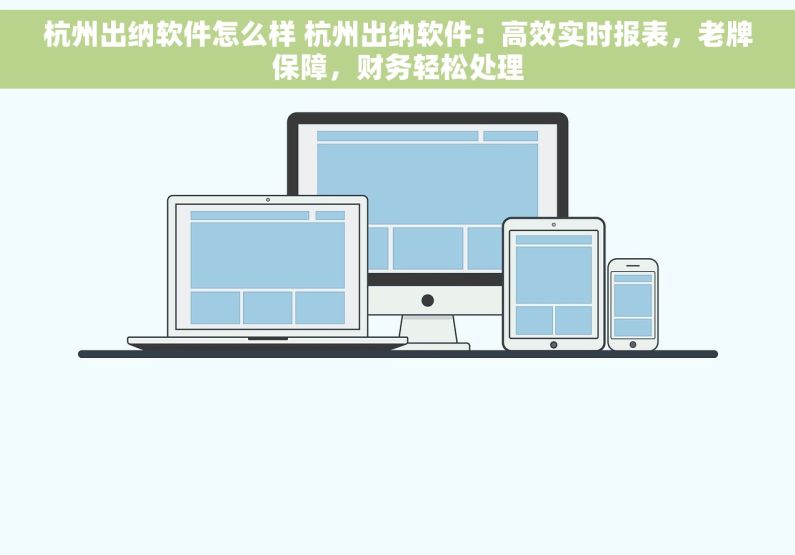 杭州出纳软件怎么样 杭州出纳软件：高效实时报表，老牌保障，财务轻松处理
