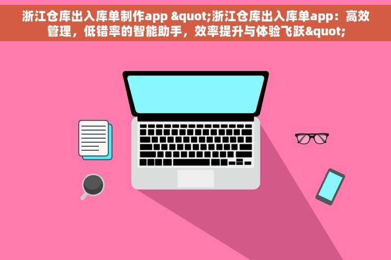 浙江仓库出入库单制作app "浙江仓库出入库单app：高效管理，低错率的智能助手，效率提升与体验飞跃"