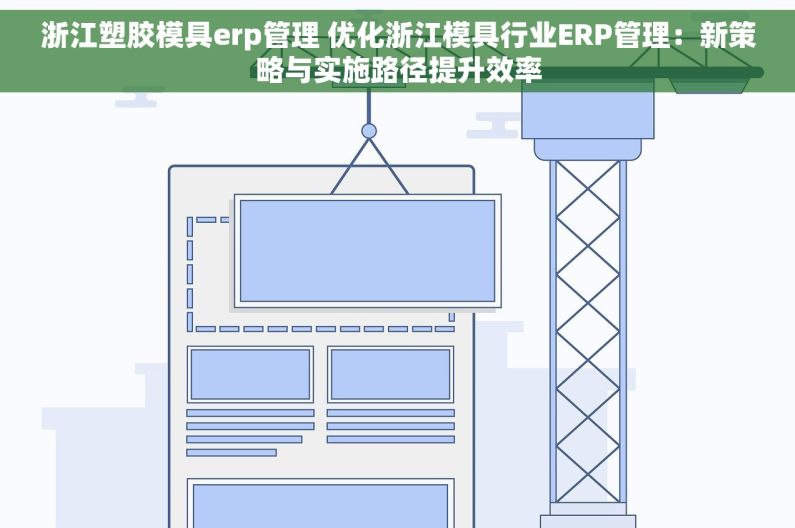 浙江塑胶模具erp管理 优化浙江模具行业ERP管理：新策略与实施路径提升效率