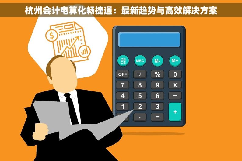 杭州会计电算化畅捷通：最新趋势与高效解决方案