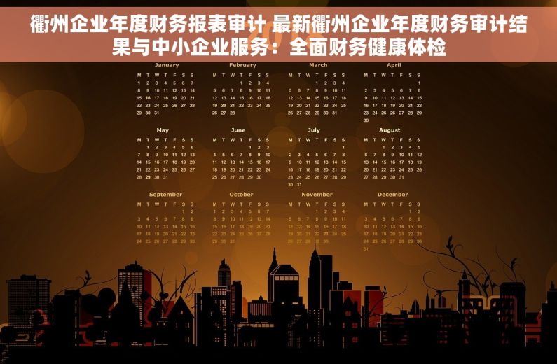 衢州企业年度财务报表审计 最新衢州企业年度财务审计结果与中小企业服务：全面财务健康体检