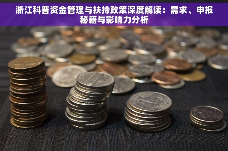 浙江科普资金管理与扶持政策深度解读：需求、申报秘籍与影响力分析