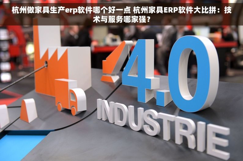 杭州做家具生产erp软件哪个好一点 杭州家具ERP软件大比拼：技术与服务哪家强？
