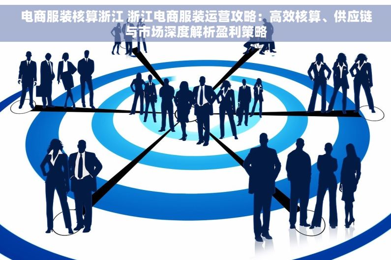 电商服装核算浙江 浙江电商服装运营攻略：高效核算、供应链与市场深度解析盈利策略