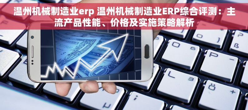 温州机械制造业erp 温州机械制造业ERP综合评测：主流产品性能、价格及实施策略解析