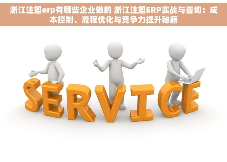 浙江注塑erp有哪些企业做的 浙江注塑ERP实战与咨询：成本控制、流程优化与竞争力提升秘籍