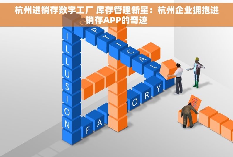 杭州进销存数字工厂 库存管理新星：杭州企业拥抱进销存APP的奇迹