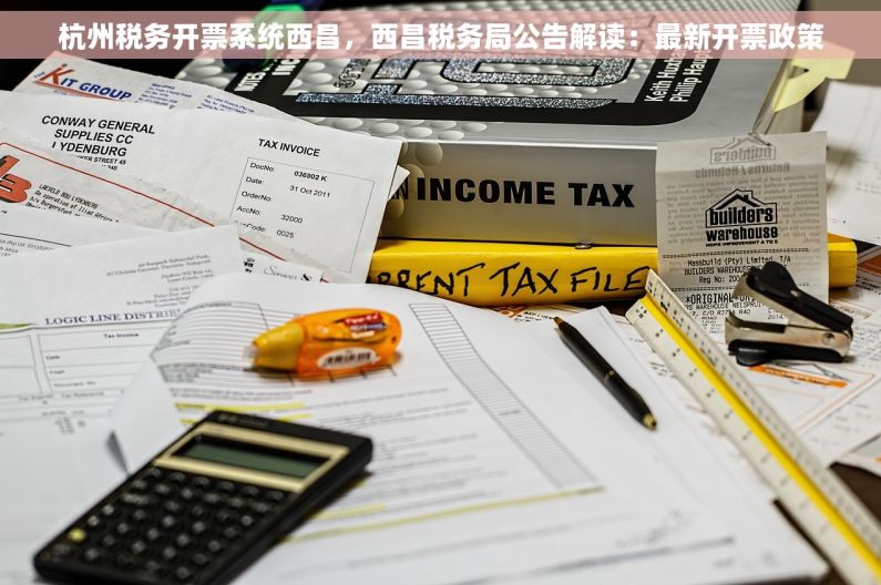 杭州税务开票系统西昌，西昌税务局公告解读：最新开票政策