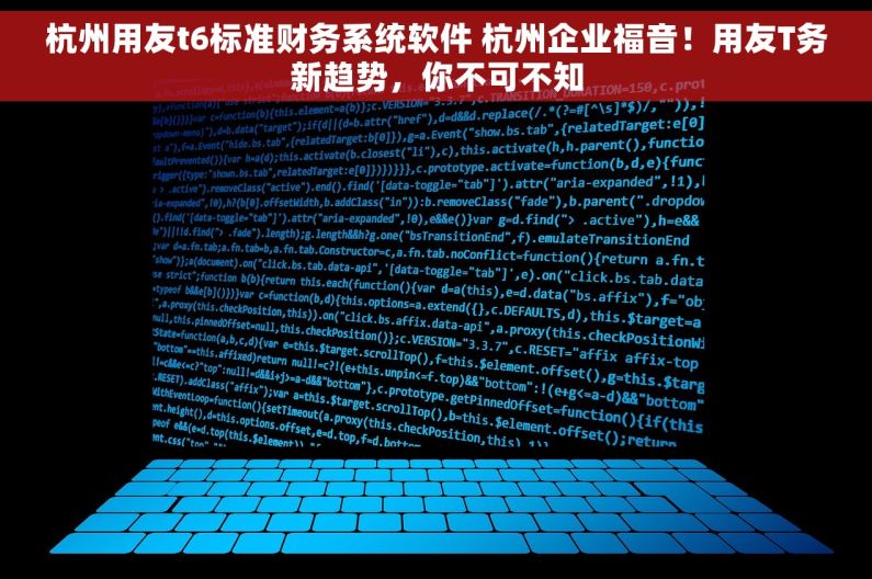 杭州用友t6标准财务系统软件 杭州企业福音！用友T务新趋势，你不可不知