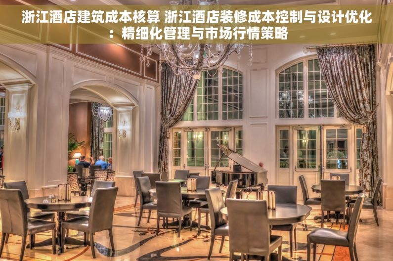 浙江酒店建筑成本核算 浙江酒店装修成本控制与设计优化：精细化管理与市场行情策略