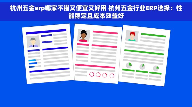 杭州五金erp哪家不错又便宜又好用 杭州五金行业ERP选择：性能稳定且成本效益好