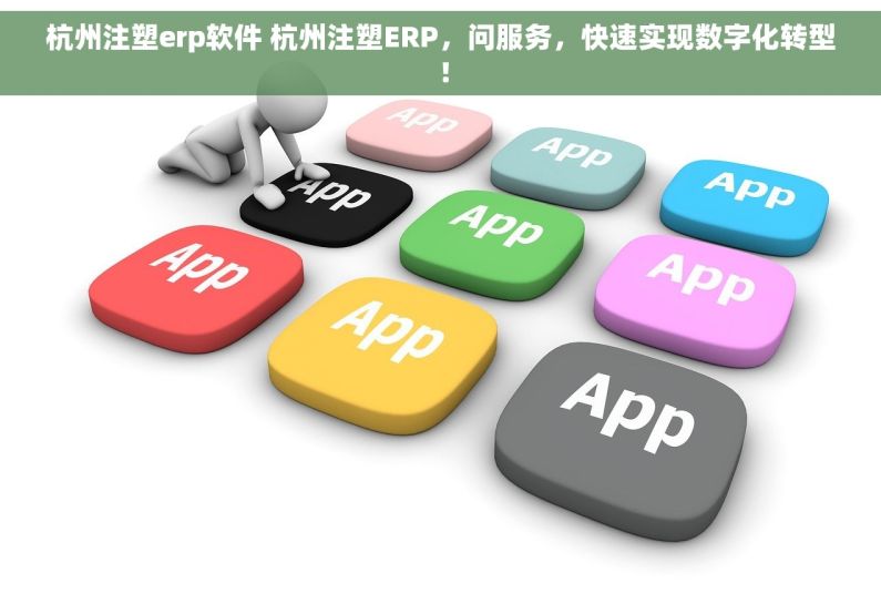 杭州注塑erp软件 杭州注塑ERP，问服务，快速实现数字化转型！