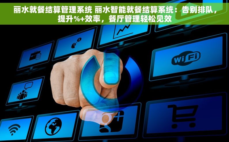 丽水就餐结算管理系统 丽水智能就餐结算系统：告别排队，提升%+效率，餐厅管理轻松见效