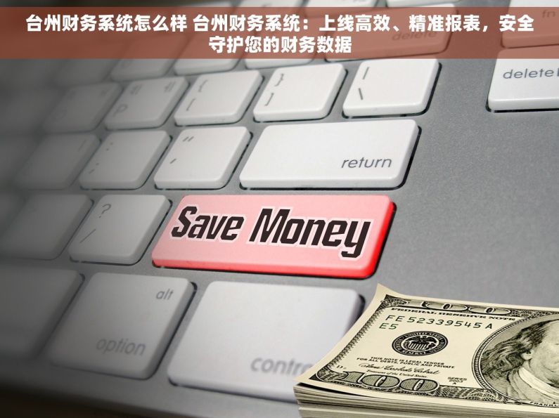 台州财务系统怎么样 台州财务系统：上线高效、精准报表，安全守护您的财务数据