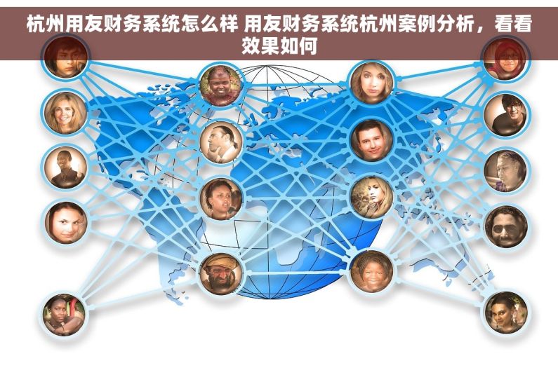 杭州用友财务系统怎么样 用友财务系统杭州案例分析，看看效果如何